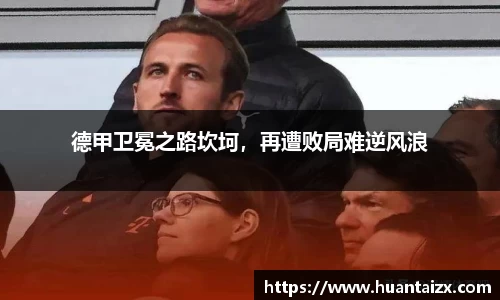 德甲卫冕之路坎坷,再遭败局难逆风浪