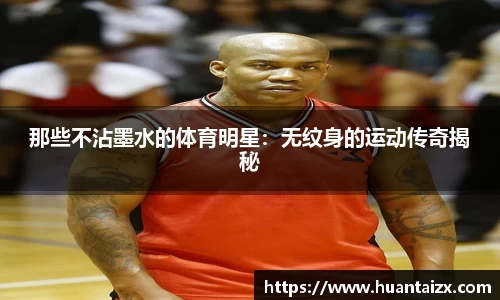 那些不沾墨水的体育明星：无纹身的运动传奇揭秘