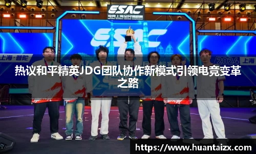 热议和平精英JDG团队协作新模式引领电竞变革之路
