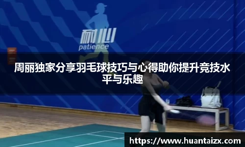 周丽独家分享羽毛球技巧与心得助你提升竞技水平与乐趣