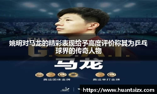 姚明对马龙的精彩表现给予高度评价称其为乒乓球界的传奇人物
