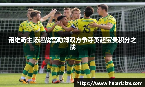 诺维奇主场迎战富勒姆双方争夺英超宝贵积分之战