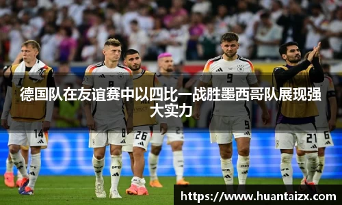 德国队在友谊赛中以四比一战胜墨西哥队展现强大实力