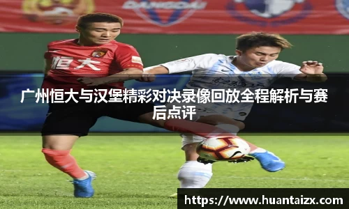 广州恒大与汉堡精彩对决录像回放全程解析与赛后点评